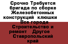 Срочно Требуется бригада по сборке Железобетонных конструкций (клюшки).  - Все города Строительство и ремонт » Другое   . Ставропольский край